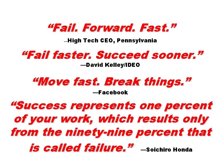 “Fail. Forward. Fast. ” —High Tech CEO, Pennsylvania “Fail faster. Succeed sooner. ” —David