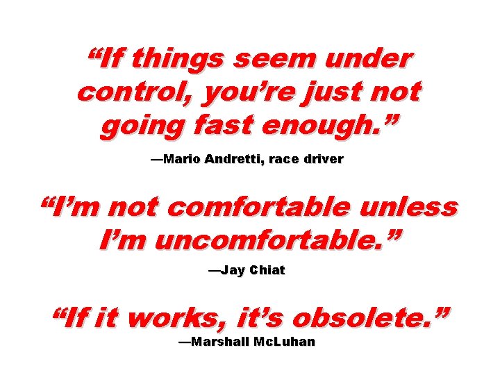 “If things seem under control, you’re just not going fast enough. ” —Mario Andretti,