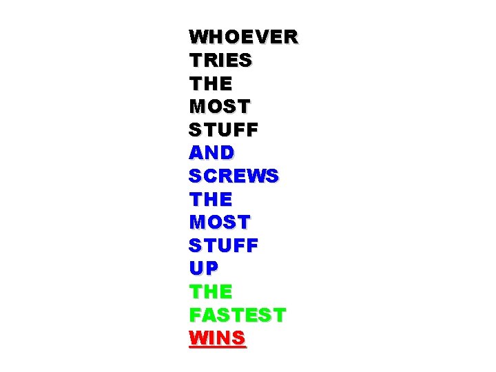 WHOEVER TRIES THE MOST STUFF AND SCREWS THE MOST STUFF UP THE FASTEST WINS