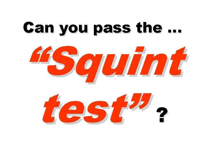 Can you pass the … “Squint test” ? 