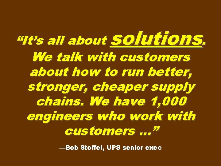 “It’s all about solutions. We talk with customers about how to run better, stronger,