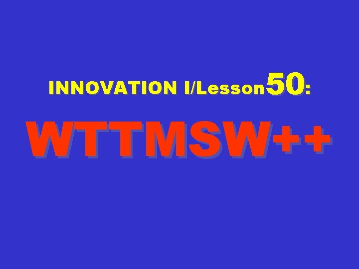 50: INNOVATION I/Lesson WTTMSW++ 