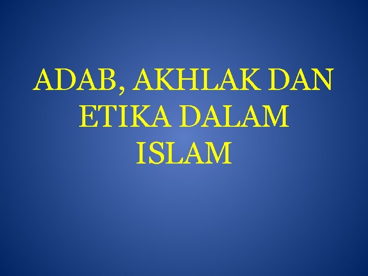 ADAB, AKHLAK DAN ETIKA DALAM ISLAM 