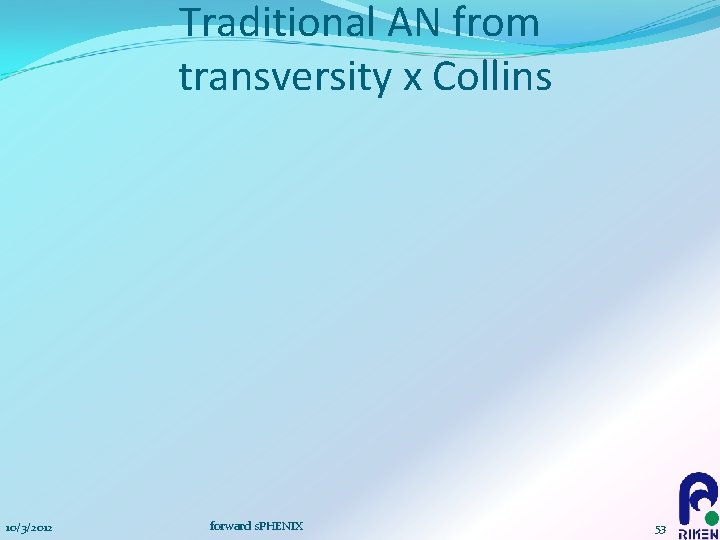 Traditional AN from transversity x Collins 10/3/2012 forward s. PHENIX 53 