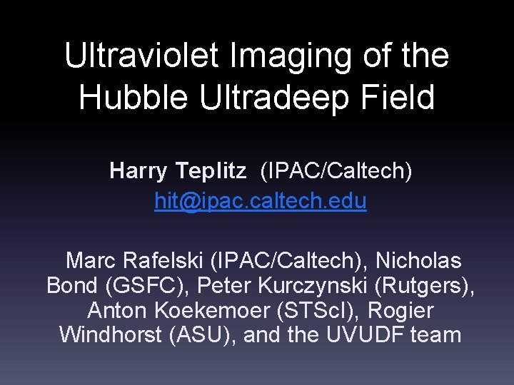 Ultraviolet Imaging of the Hubble Ultradeep Field Harry Teplitz (IPAC/Caltech) hit@ipac. caltech. edu Marc