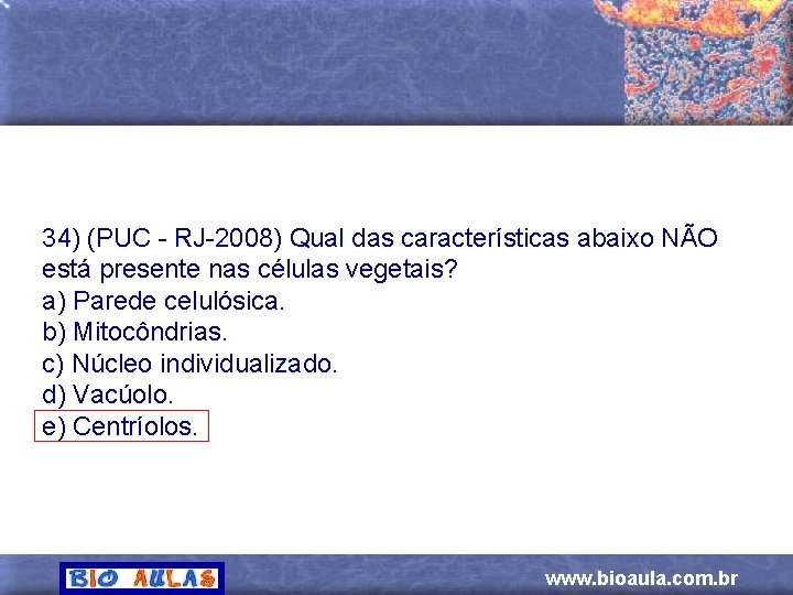 34) (PUC - RJ-2008) Qual das características abaixo NÃO está presente nas células vegetais?