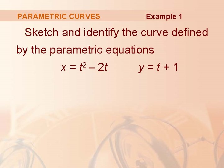 PARAMETRIC CURVES Example 1 Sketch and identify the curve defined by the parametric equations