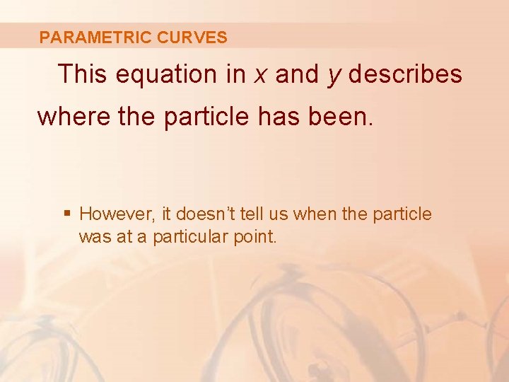 PARAMETRIC CURVES This equation in x and y describes where the particle has been.