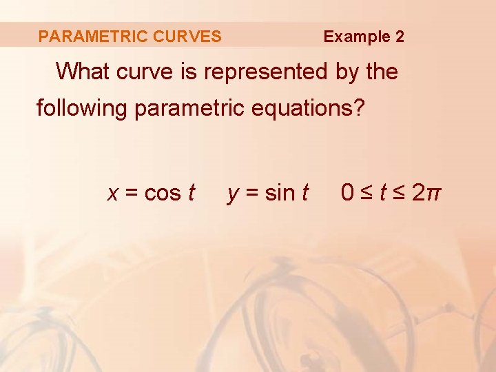 Example 2 PARAMETRIC CURVES What curve is represented by the following parametric equations? x