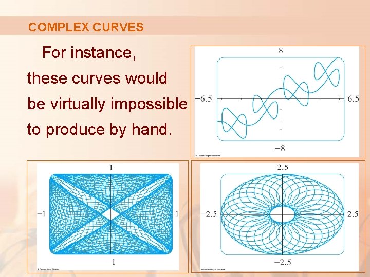 COMPLEX CURVES For instance, these curves would be virtually impossible to produce by hand.