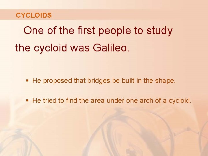 CYCLOIDS One of the first people to study the cycloid was Galileo. § He