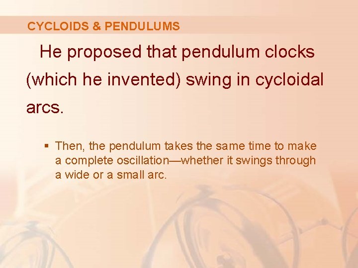 CYCLOIDS & PENDULUMS He proposed that pendulum clocks (which he invented) swing in cycloidal