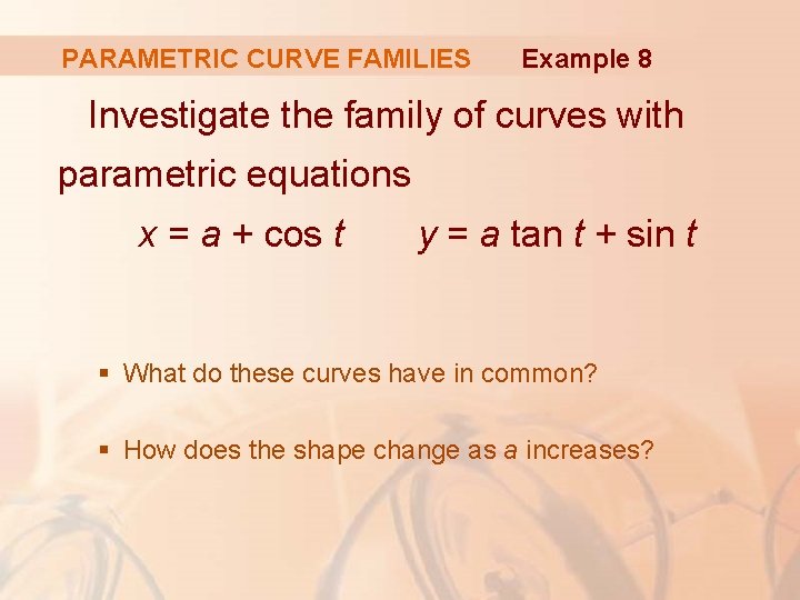 PARAMETRIC CURVE FAMILIES Example 8 Investigate the family of curves with parametric equations x