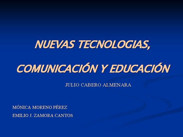 NUEVAS TECNOLOGIAS, COMUNICACIÓN Y EDUCACIÓN JULIO CABERO ALMENARA MÓNICA MORENO PÉREZ EMILIO J. ZAMORA