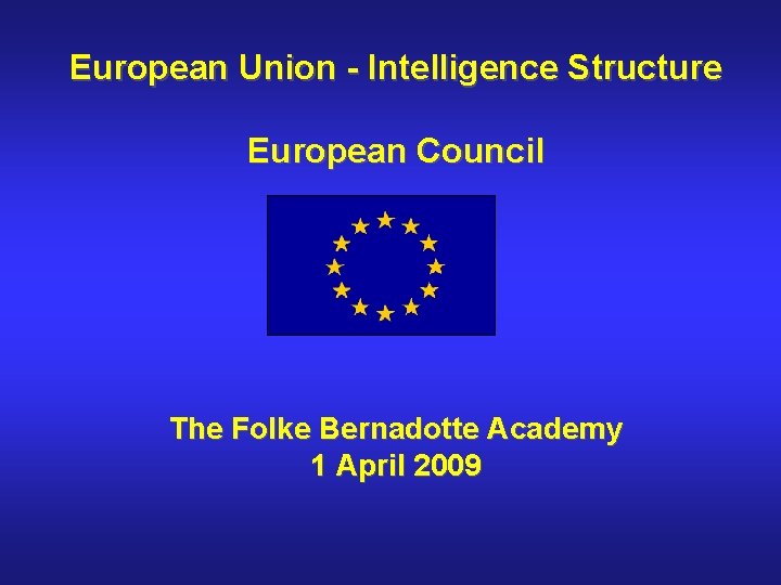 European Union - Intelligence Structure European Council The Folke Bernadotte Academy 1 April 2009