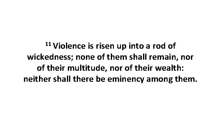 11 Violence is risen up into a rod of wickedness; none of them shall