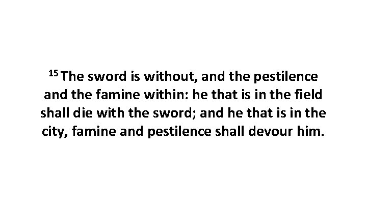 15 The sword is without, and the pestilence and the famine within: he that