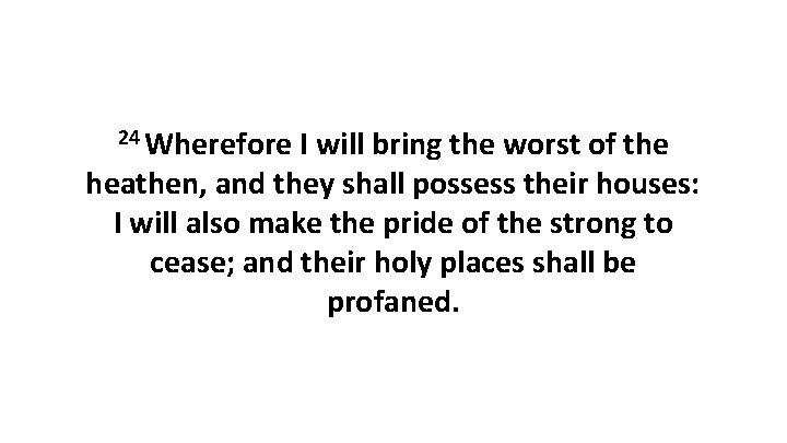 24 Wherefore I will bring the worst of the heathen, and they shall possess