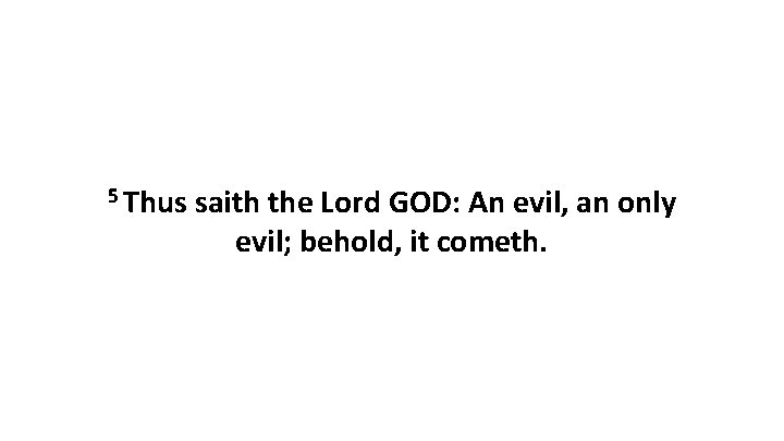 5 Thus saith the Lord GOD: An evil, an only evil; behold, it cometh.