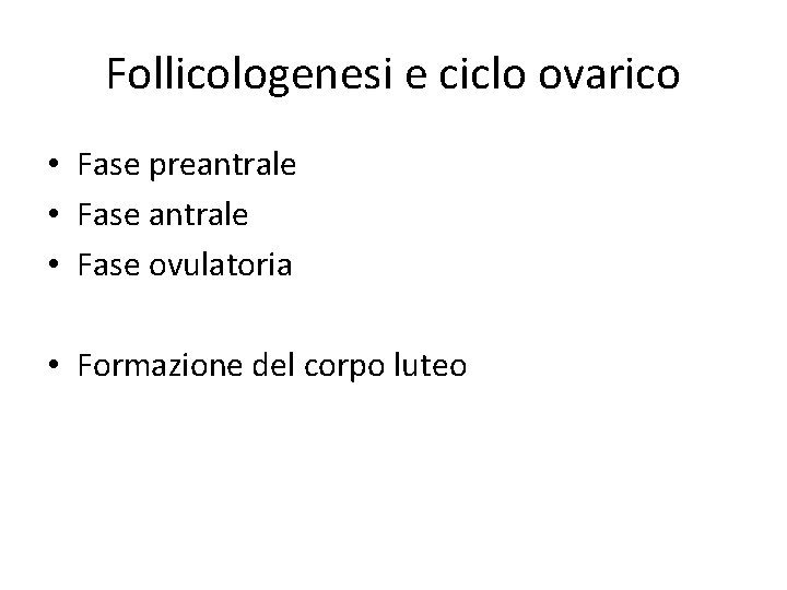 Follicologenesi e ciclo ovarico • Fase preantrale • Fase ovulatoria • Formazione del corpo