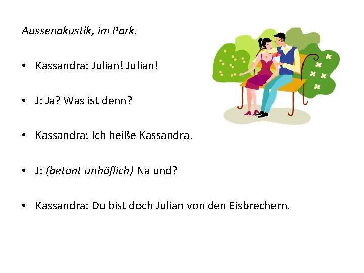 Aussenakustik, im Park. • Kassandra: Julian! • J: Ja? Was ist denn? • Kassandra: