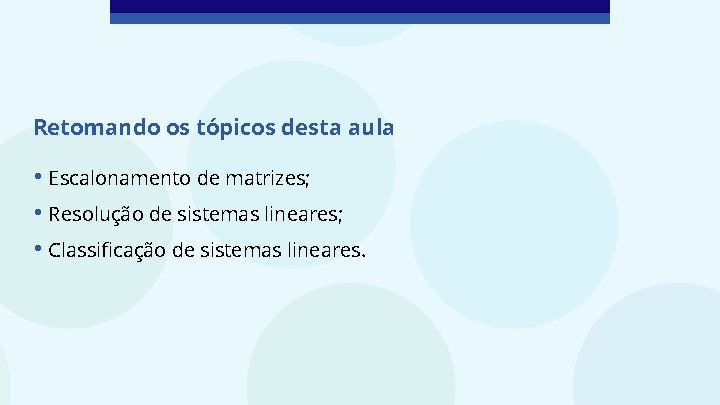 Retomando os tópicos desta aula • Escalonamento de matrizes; • Resolução de sistemas lineares;