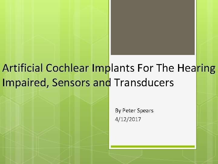 Artificial Cochlear Implants For The Hearing Impaired, Sensors and Transducers By Peter Spears 4/12/2017