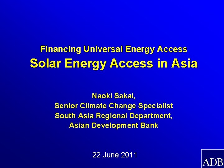 Financing Universal Energy Access Solar Energy Access in Asia Naoki Sakai, Senior Climate Change