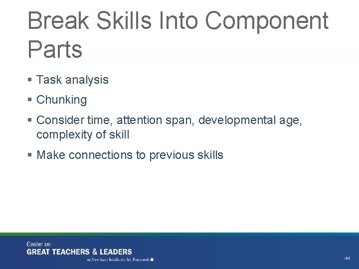 Break Skills Into Component Parts § Task analysis § Chunking § Consider time, attention