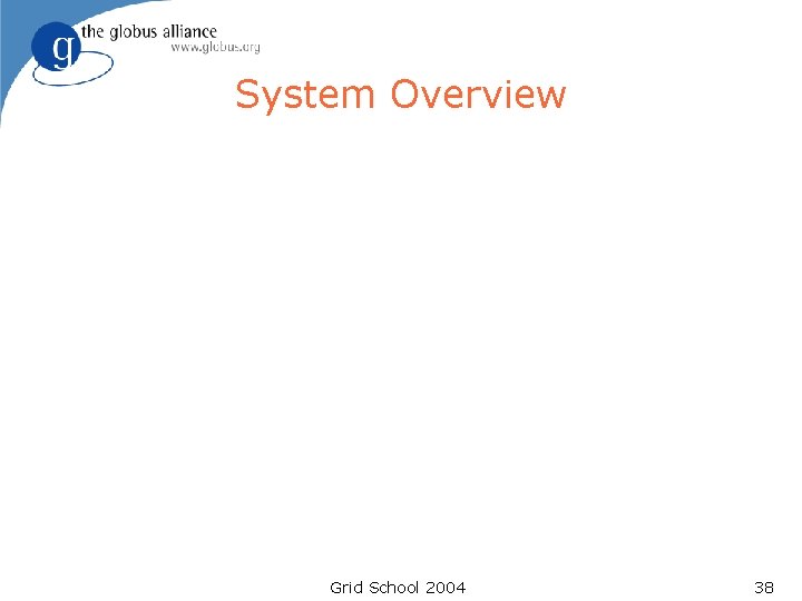 System Overview Grid School 2004 38 System Overview Grid School 2004 38