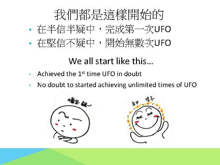 我們都是這樣開始的 • • 在半信半疑中，完成第一次UFO 在堅信不疑中，開始無數次UFO We all start like this… • • Achieved the