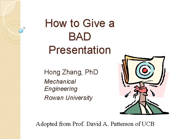How to Give a BAD Presentation Hong Zhang, Ph. D Mechanical Engineering Rowan University
