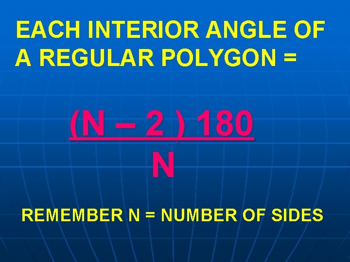 EACH INTERIOR ANGLE OF A REGULAR POLYGON = (N – 2 ) 180 N