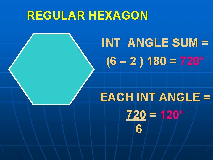 REGULAR HEXAGON INT ANGLE SUM = (6 – 2 ) 180 = 720° EACH