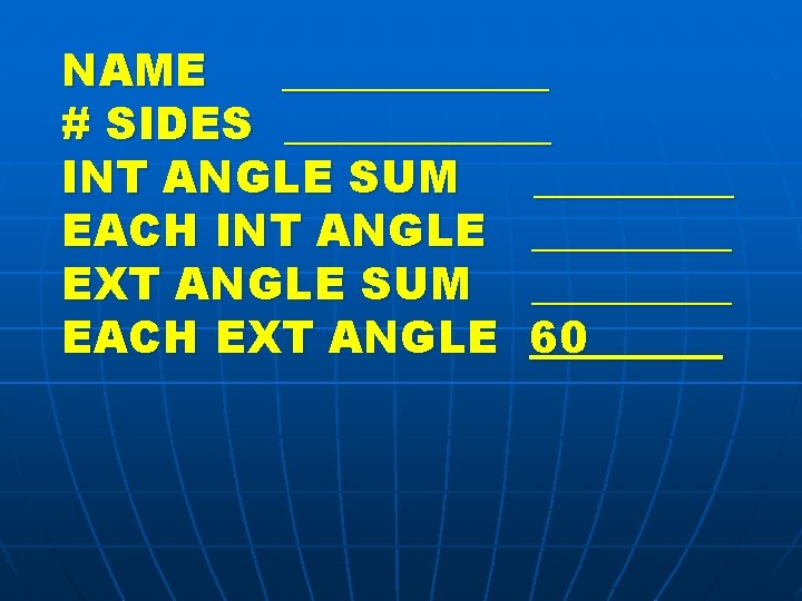 NAME ______ # SIDES ______ INT ANGLE SUM _____ EACH INT ANGLE _____ EXT