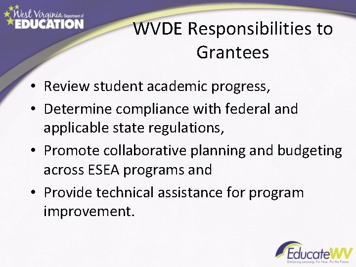 WVDE Responsibilities to Grantees • Review student academic progress, • Determine compliance with federal