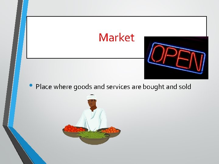 Market • Place where goods and services are bought and sold 
