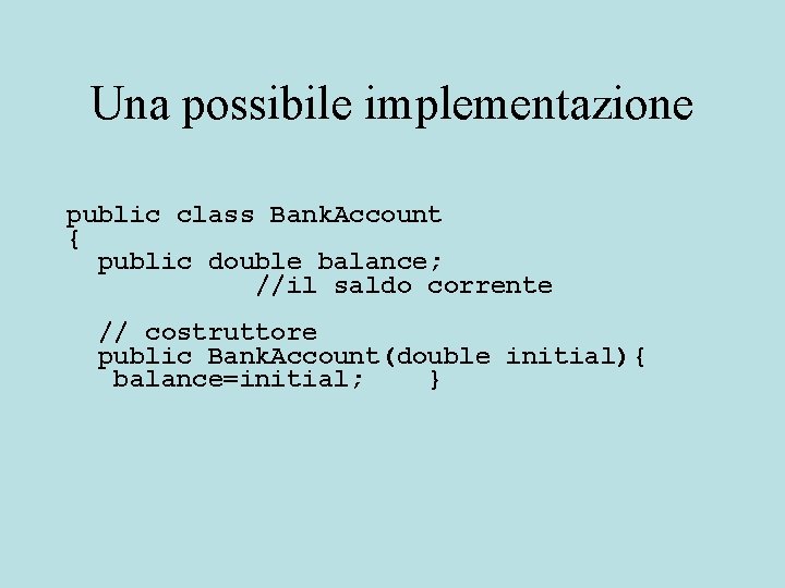 Una possibile implementazione public class Bank. Account { public double balance; //il saldo corrente