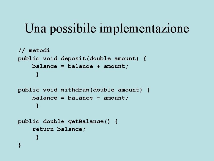 Una possibile implementazione // metodi public void deposit(double amount) { balance = balance +