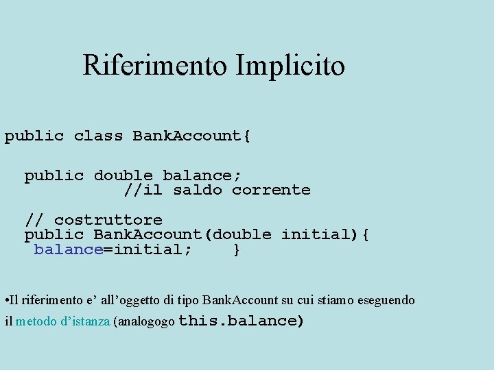 Riferimento Implicito public class Bank. Account{ public double balance; //il saldo corrente // costruttore