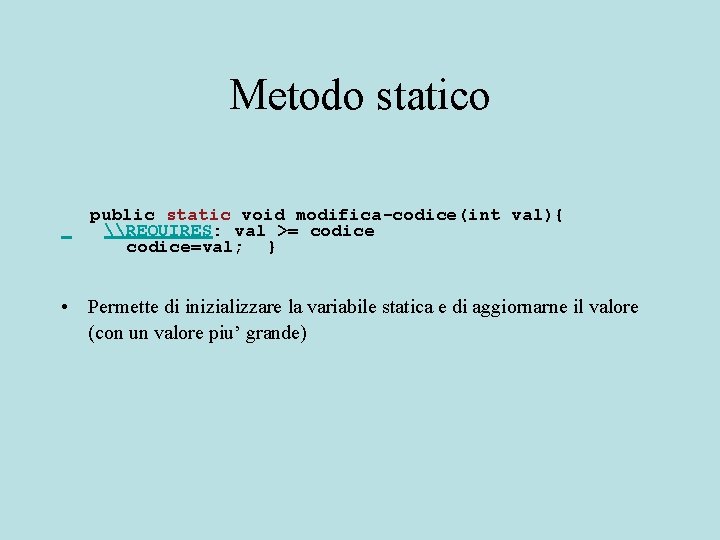 Metodo statico public static void modifica-codice(int val){ \REQUIRES: val >= codice=val; } • Permette