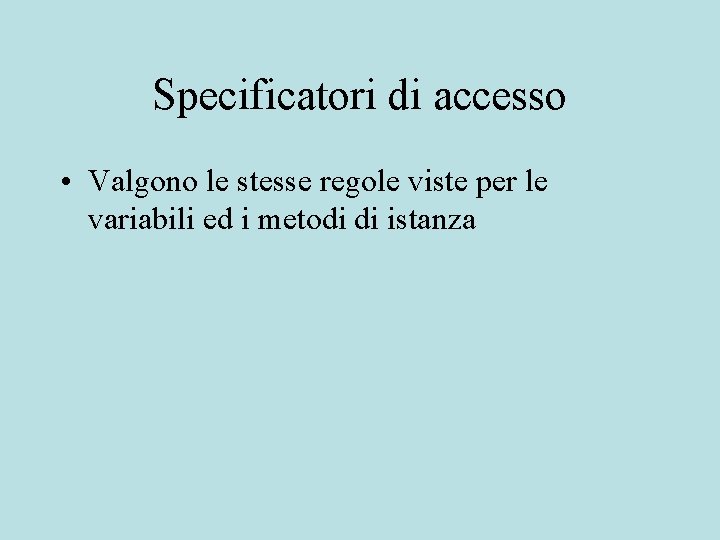 Specificatori di accesso • Valgono le stesse regole viste per le variabili ed i