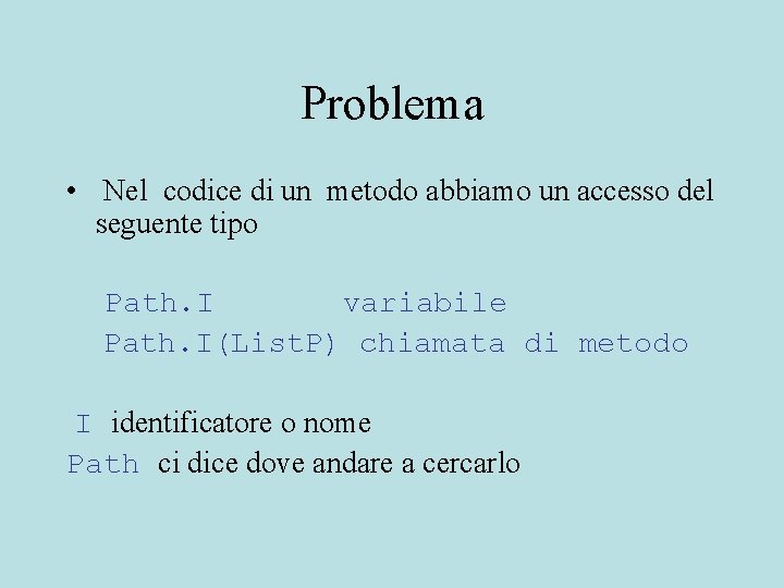 Problema • Nel codice di un metodo abbiamo un accesso del seguente tipo Path.