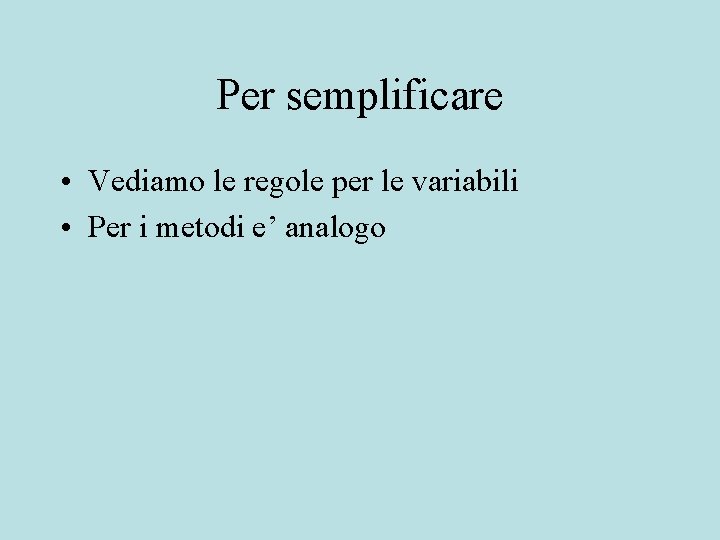 Per semplificare • Vediamo le regole per le variabili • Per i metodi e’