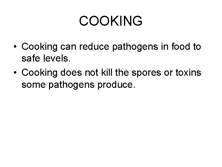 COOKING • Cooking can reduce pathogens in food to safe levels. • Cooking does