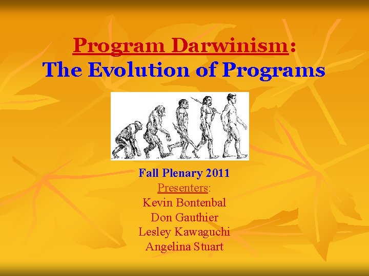 Program Darwinism: The Evolution of Programs Fall Plenary 2011 Presenters: Kevin Bontenbal Don Gauthier