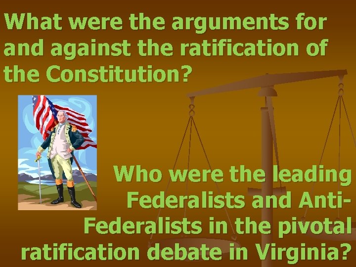 What were the arguments for and against the ratification of the Constitution? Who were