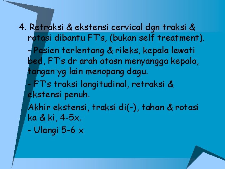 4. Retraksi & ekstensi cervical dgn traksi & rotasi dibantu FT’s, (bukan self treatment).