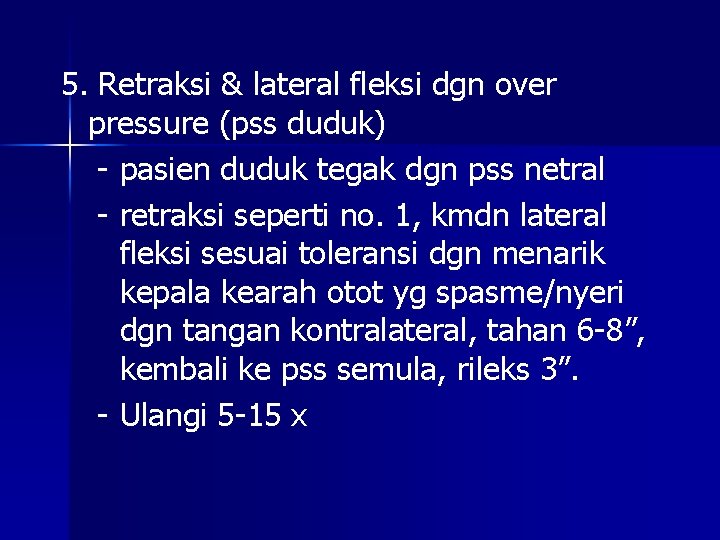 5. Retraksi & lateral fleksi dgn over pressure (pss duduk) - pasien duduk tegak