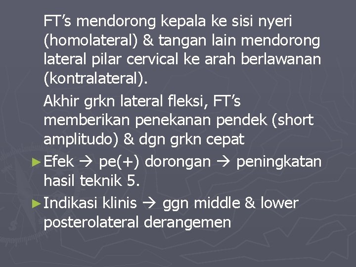 FT’s mendorong kepala ke sisi nyeri (homolateral) & tangan lain mendorong lateral pilar cervical